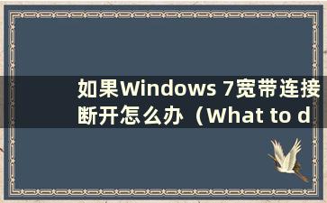 如果Windows 7宽带连接断开怎么办（What to do if the Windows 7宽带连接断开）